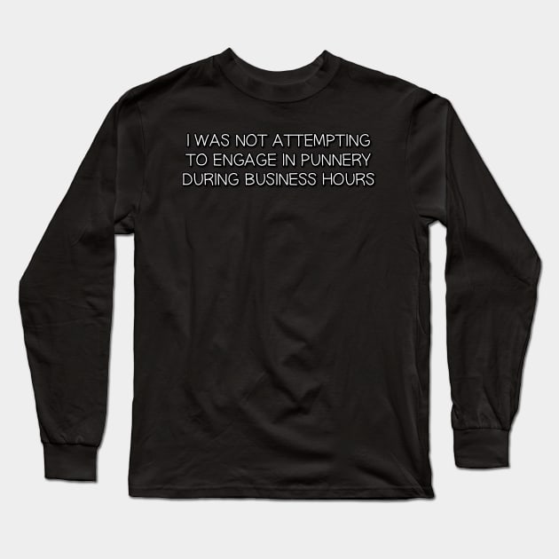 I was not attempting to engage in punnery during business hours Long Sleeve T-Shirt by Way of the Road